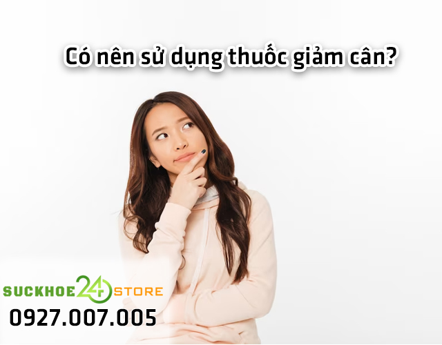 Có nên cân nhắc việc sử dụng thuốc giảm cân hay không?